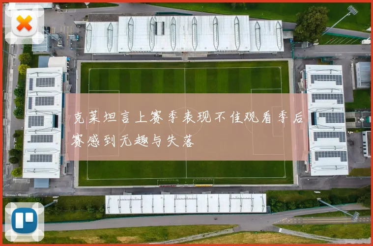 克莱坦言上赛季表现不佳观看季后赛感到无趣与失落