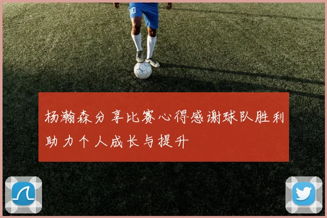 杨瀚森分享比赛心得感谢球队胜利助力个人成长与提升