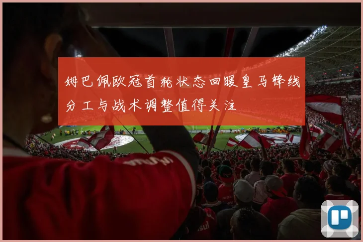 姆巴佩欧冠首轮状态回暖皇马锋线分工与战术调整值得关注